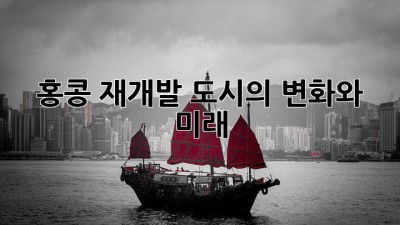 홍콩 재개발: 도시의 변화와 미래